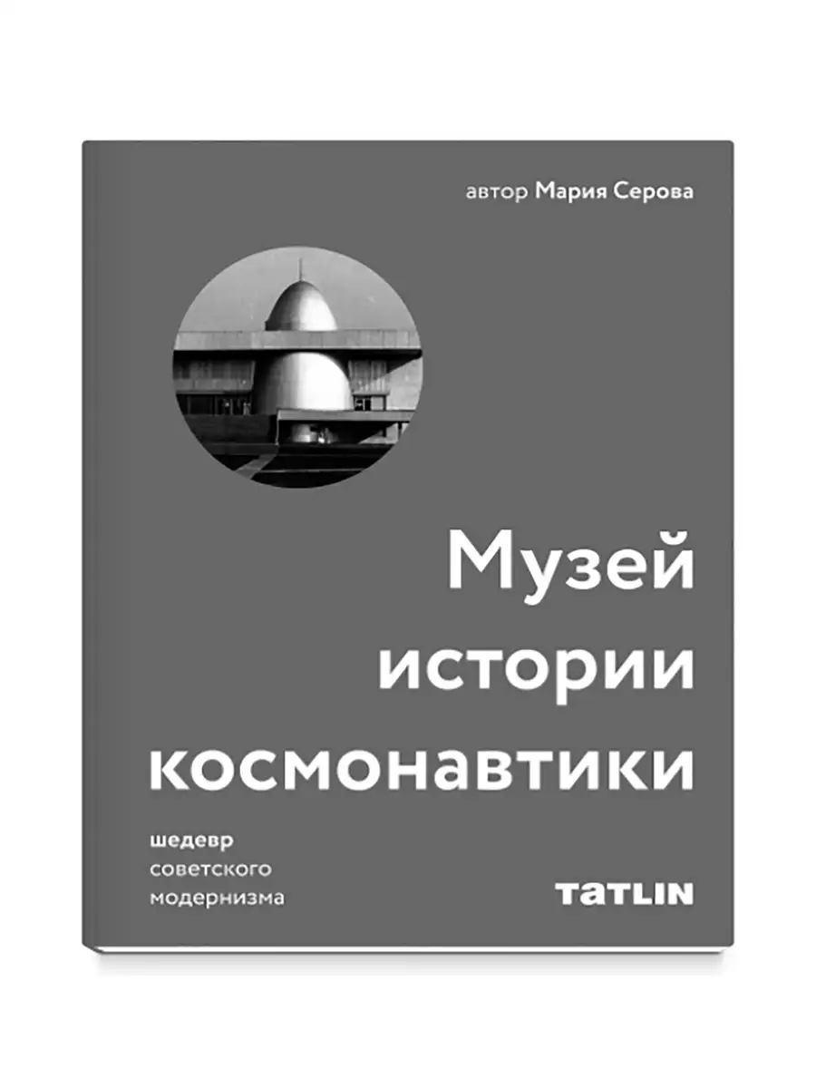 Музей космонавтики. Архитектура советского модернизма Издательство Tatlin  81313446 купить за 1 883 ₽ в интернет-магазине Wildberries