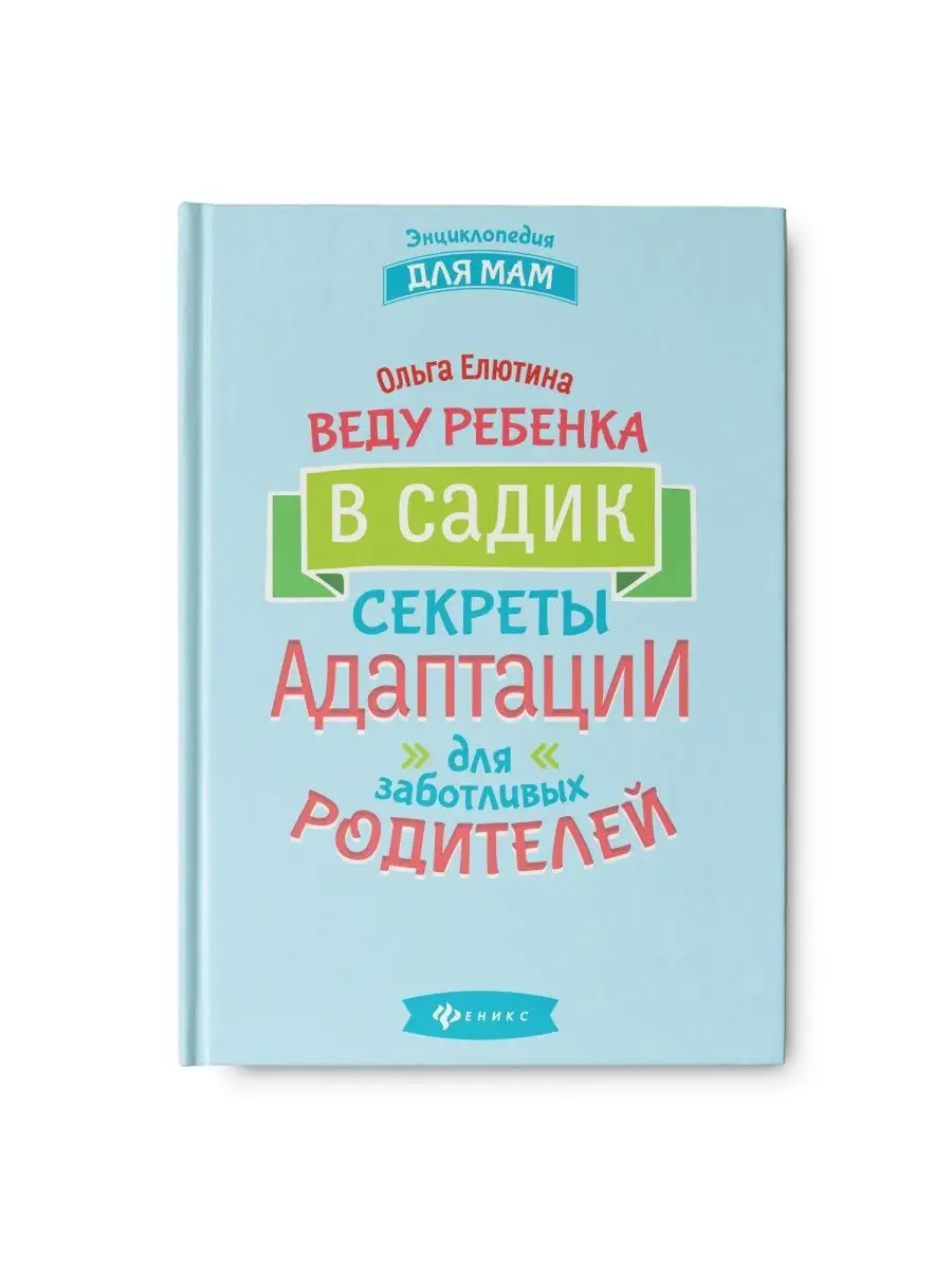 Веду ребенка в садик:секреты адаптации для родителей Издательство Феникс  92104930 купить в интернет-магазине Wildberries